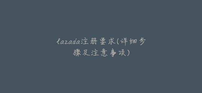 lazada註冊要求(詳細步驟及注意事項)