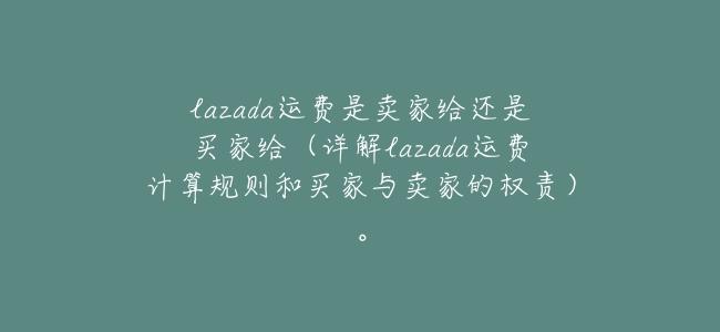 lazada運費是賣家給還是買家給(詳解lazada運費計算規則和買家與賣家的權責)。