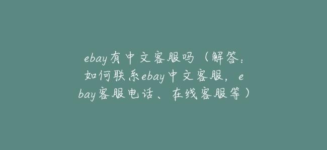 ebay有中文客服嗎(解答:如何聯繫ebay中文客服,ebay客服電話、在線客服等)