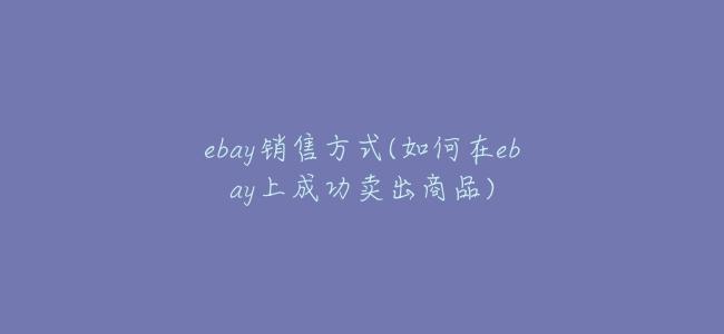 ebay銷售方式(如何在ebay上成功賣出商品)