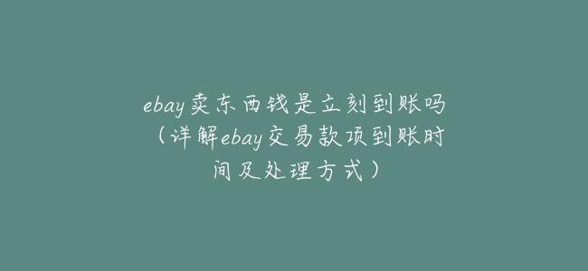 ebay賣東西錢是立刻到賬嗎（詳解ebay交易款項到賬時間及處理方式）