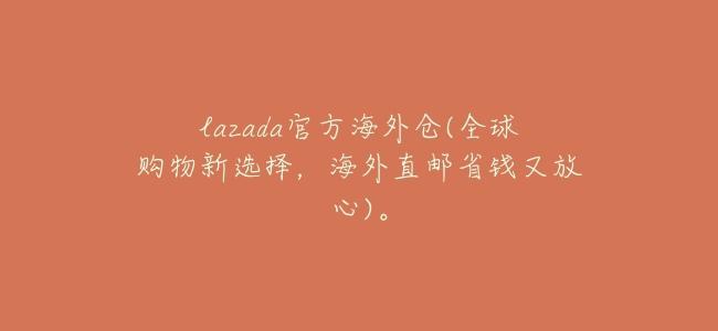 lazada官方海外倉(全球購物新選擇,海外直郵省錢又放心)。