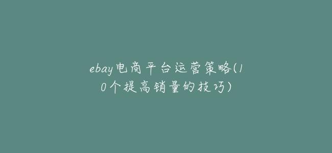 ebay電商平臺運營策略(10個提高銷量的技巧)