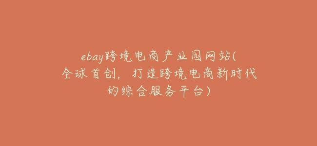 ebay跨境電商產業園網站(全球首創,打造跨境電商新時代的綜合服務平臺)