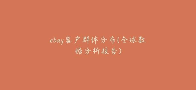 ebay客戶羣體分佈(全球數據分析報告)