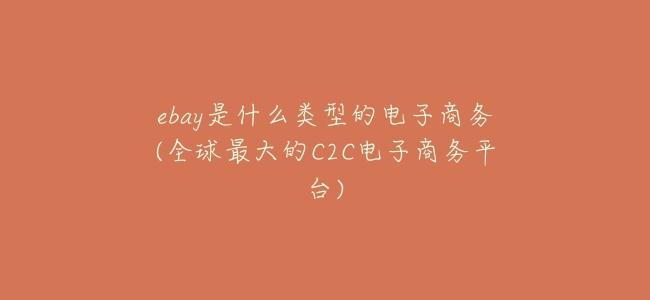 ebay是什麼類型的電子商務(全球最大的C2C電子商務平臺)