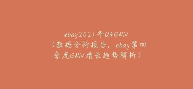 ebay2021年Q4GMV（數據分析報告：ebay第四季度GMV增長趨勢解析）