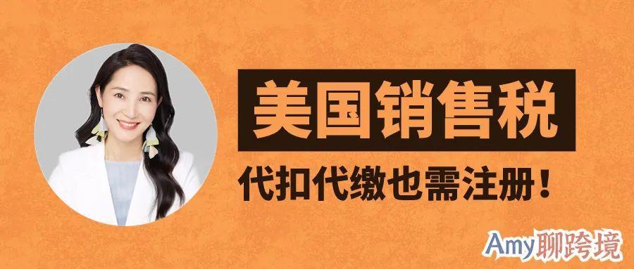 Amy聊跨境：美國代扣代繳，也需註冊申報！亞馬遜賣家切勿掉以輕心！