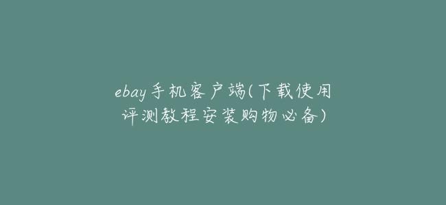 ebay手機客戶端(下載使用評測教程安裝購物必備)