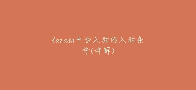 lazada平臺入駐的入駐條件(詳解)