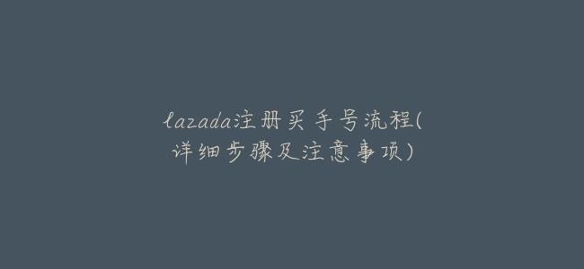 lazada註冊買手號流程(詳細步驟及注意事項)