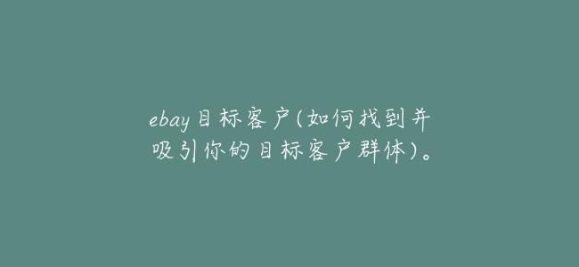 ebay目標客戶(如何找到並吸引你的目標客戶羣體)。
