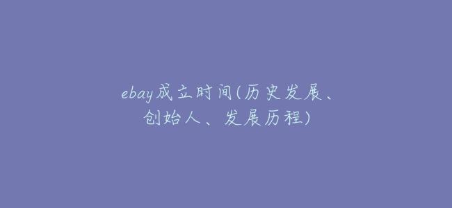 ebay成立時間(歷史發展、創始人、發展歷程)