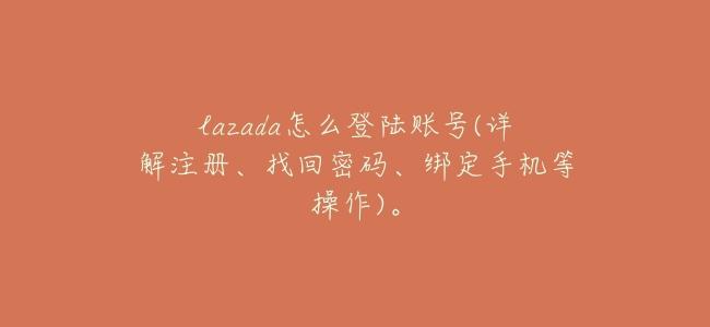 lazada怎麼登陸賬號(詳解註冊、找回密碼、綁定手機等操作)。