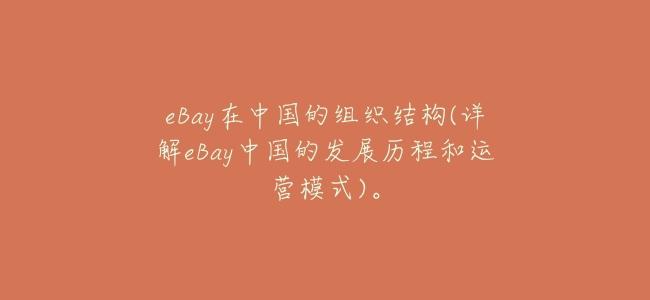 eBay在中國的組織結構(詳解eBay中國的發展歷程和運營模式)。