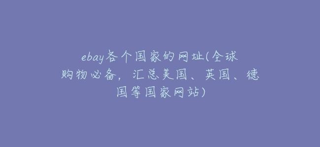 ebay各個國家的網址(全球購物必備,彙總美國、英國、德國等國家網站)