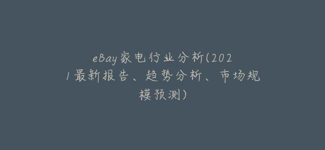 eBay家電行業分析(2021最新報告、趨勢分析、市場規模預測)