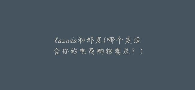 lazada和蝦皮(哪個更適合你的電商購物需求?)