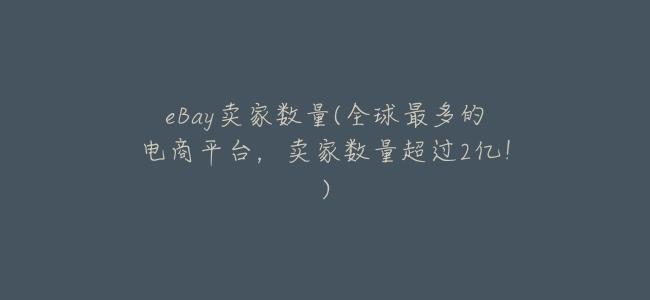 eBay賣家數量(全球最多的電商平臺,賣家數量超過2億!)