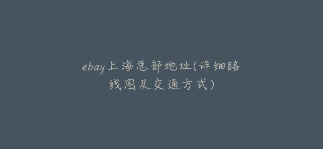 ebay上海總部地址(詳細路線圖及交通方式)