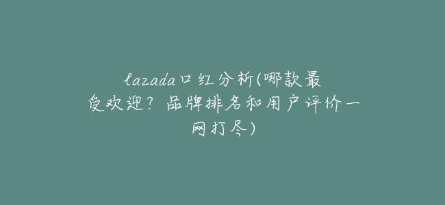 lazada口紅分析(哪款最受歡迎？品牌排名和用戶評價一網打盡)