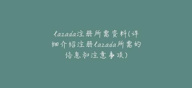 lazada註冊所需資料(詳細介紹註冊lazada所需的信息和注意事項)