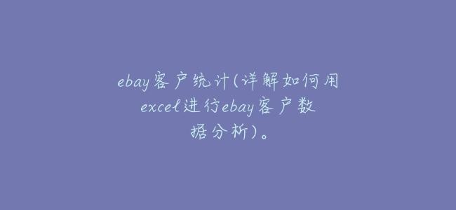 ebay客戶統計(詳解如何用excel進行ebay客戶數據分析)。