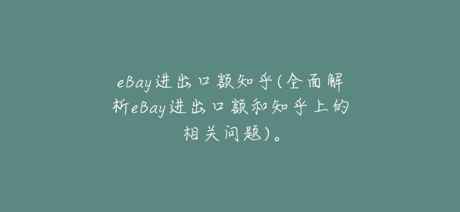 eBay進出口額知乎(全面解析eBay進出口額和知乎上的相關問題)。