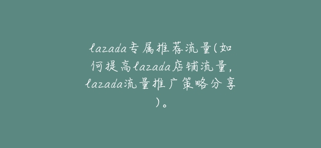lazada專屬推薦流量(如何提高lazada店鋪流量，lazada流量推廣策略分享)。