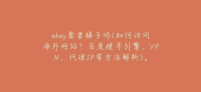 ebay需要梯子嗎(如何訪問海外網站？百度搜尋引擎、VPN、代理IP等方法解析)。