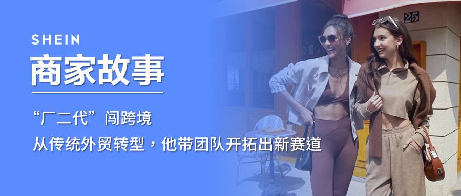 SHEIN官方|“廠二代”闖跨境，從傳統外貿轉型，他帶團隊開拓出新賽道