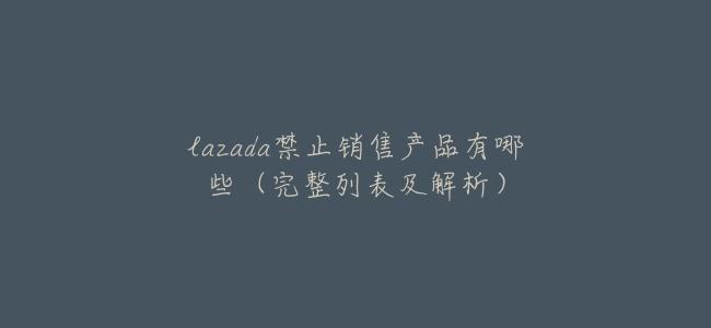 lazada禁止銷售產品有哪些（完整列表及解析）