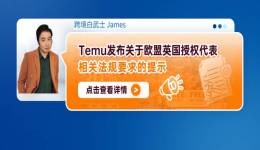 Temu發佈關於歐盟英國授權代表相關法規要求的提示(內含提報步驟)