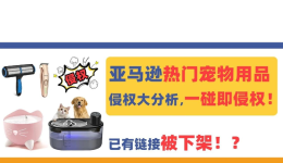 已有鏈接被下架！？亞馬遜熱門寵物用品侵權大分析，一碰即侵權！