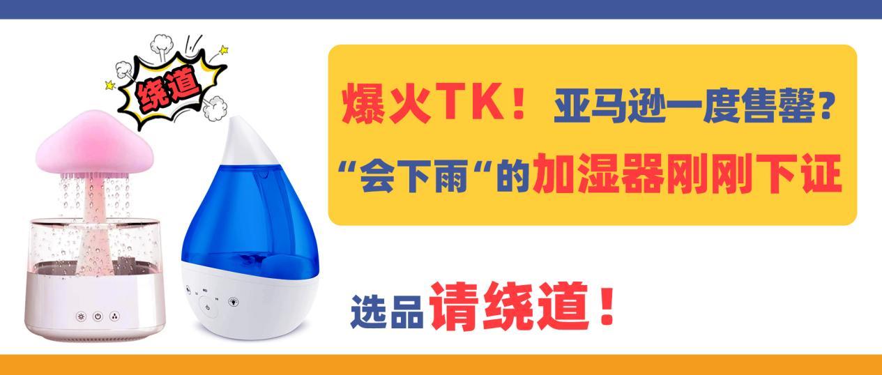 爆火TikTok！亞馬遜售罄？“會下雨”的加溼器剛剛下證，選品請繞道！