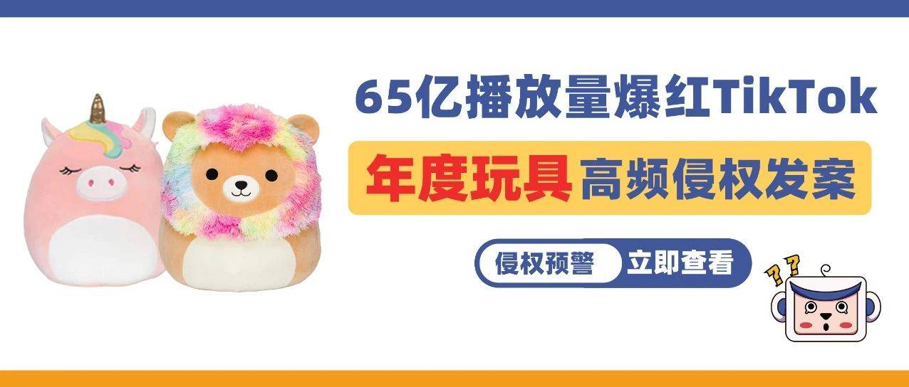 65億播放量爆紅TikTok ！年度玩具全球熱銷，高頻侵權發案不得不防！