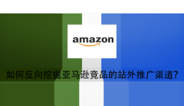 如何反向挖掘亞馬遜競品的站外推廣渠道？