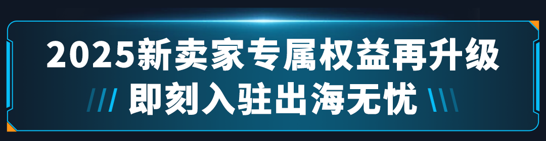2025新賣家入駐正式啓動！入駐亞馬遜，拓局2025年跨境新機遇