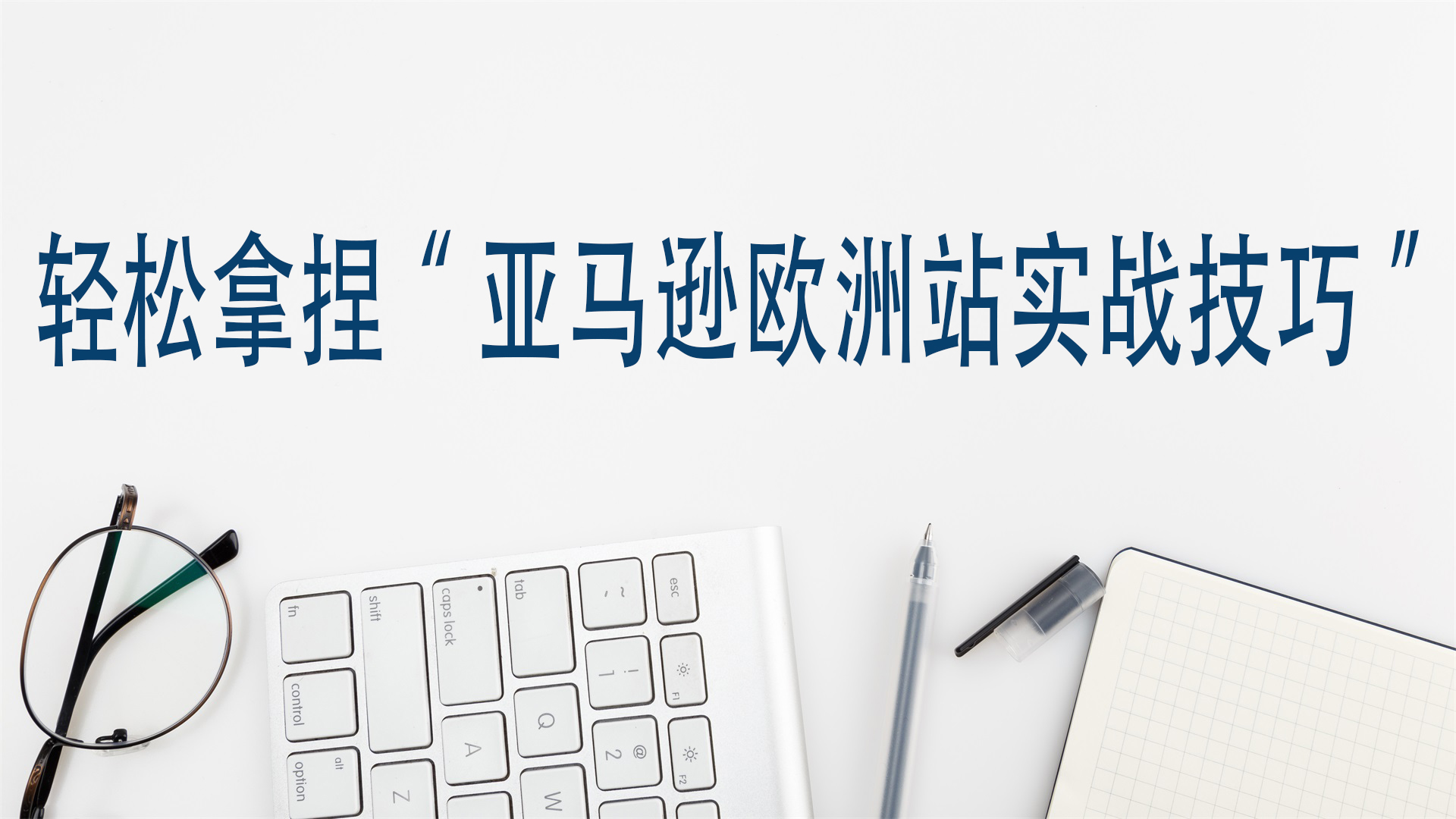 輕鬆拿捏“亞馬遜歐洲站實戰技巧”