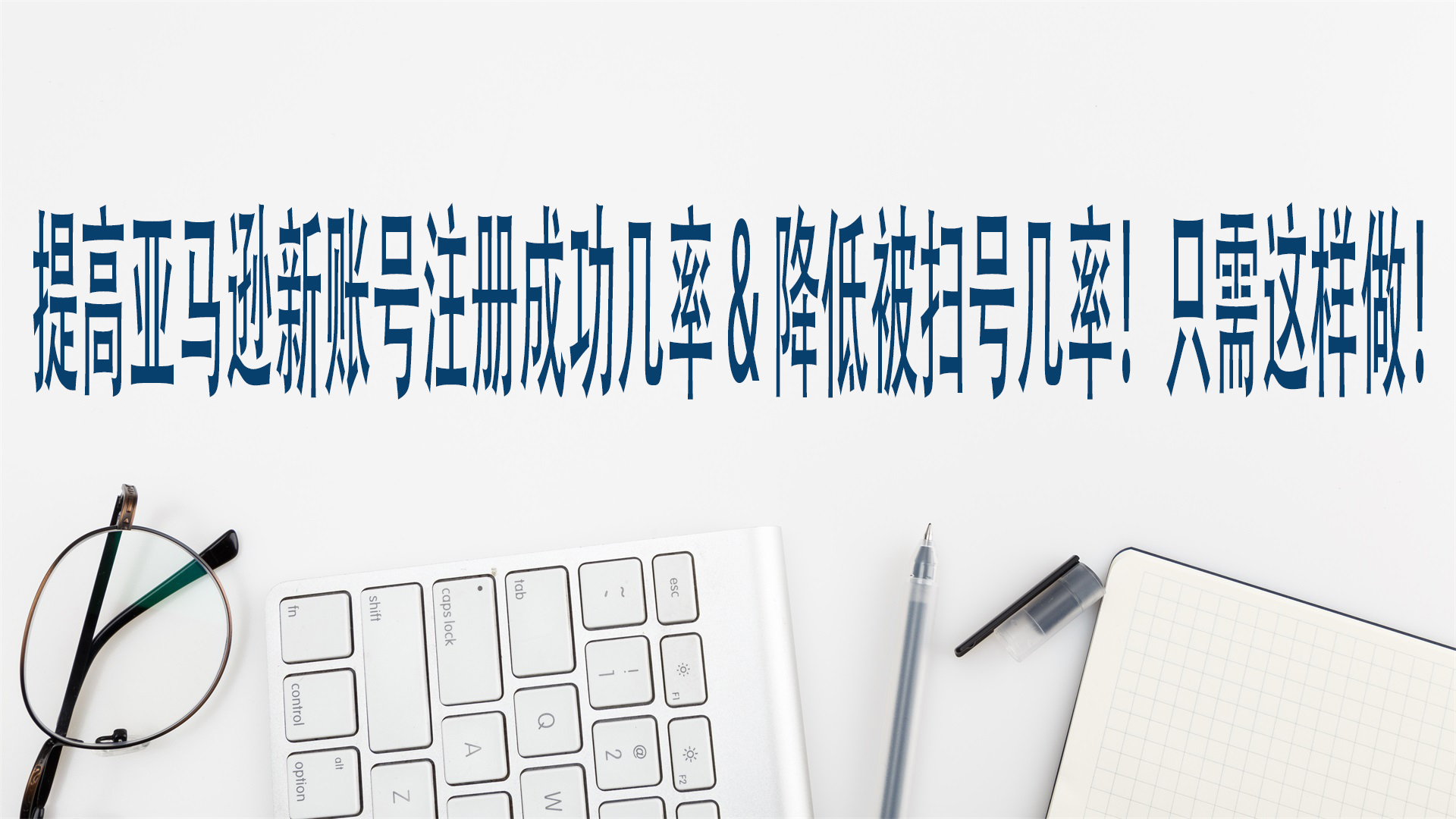 提高亞馬遜新賬號註冊成功機率，降低被掃號機率！只需這樣做！