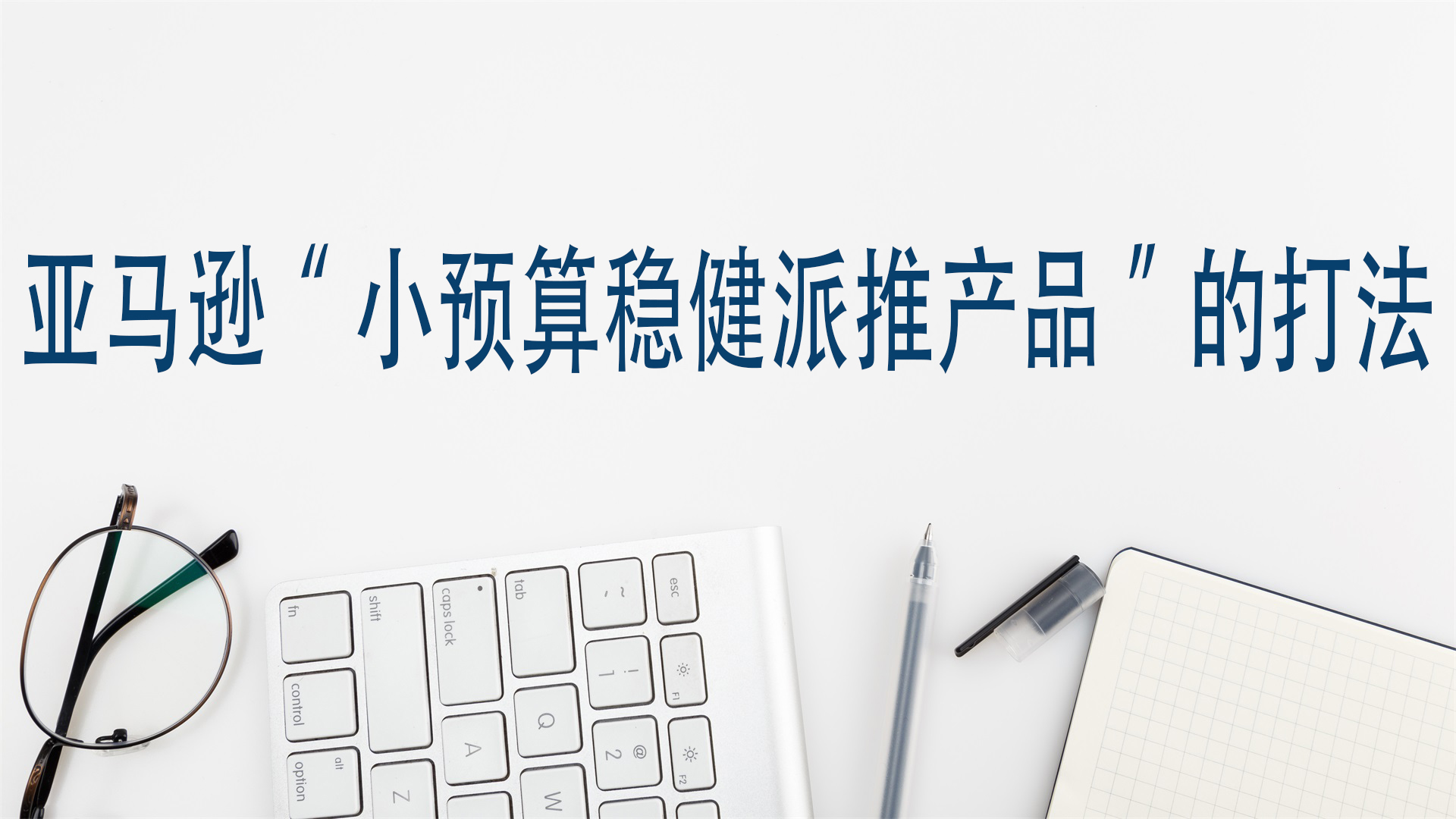 亞馬遜“小預算穩健派推產品”的打法