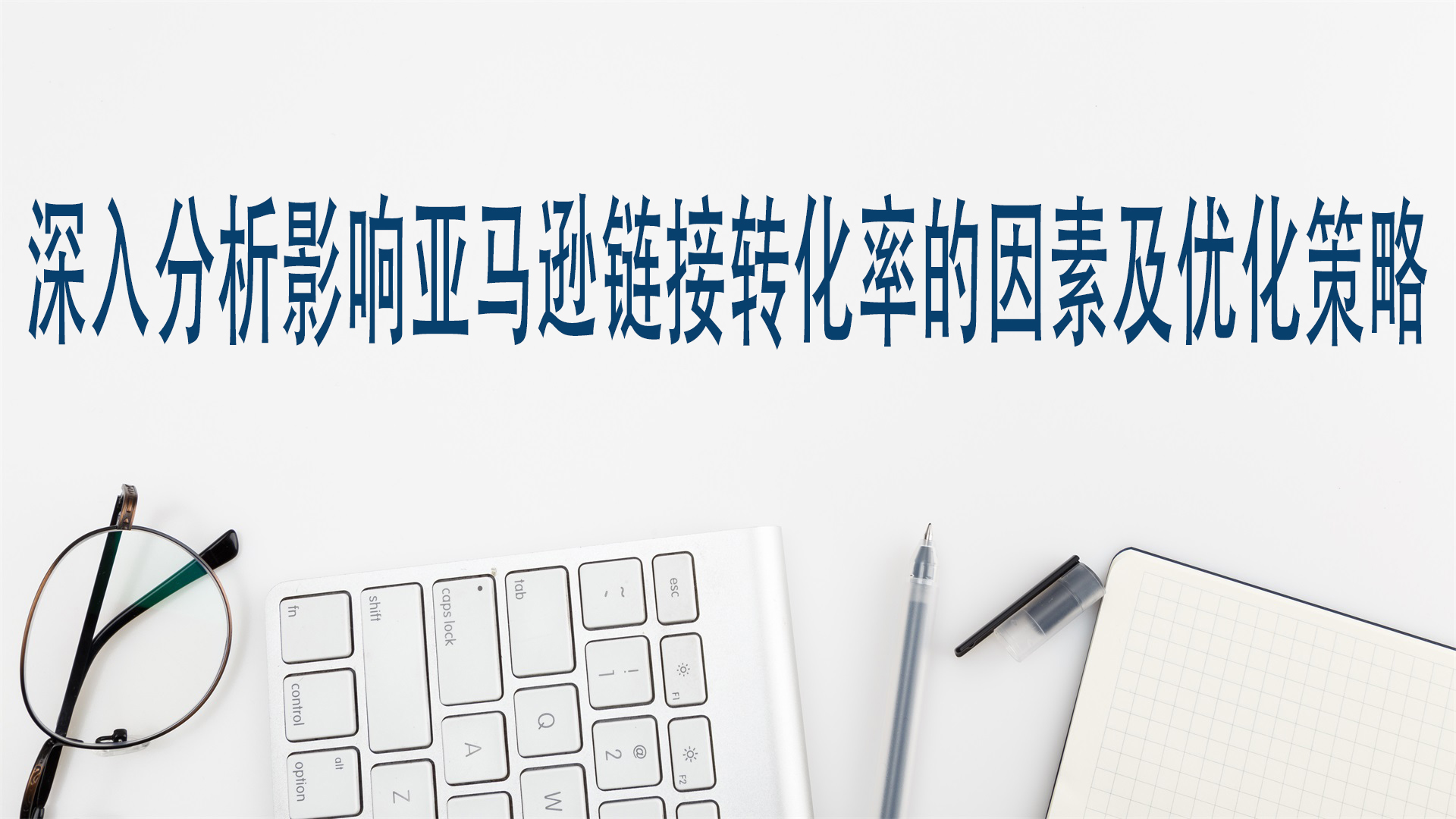 深入分析影響亞馬遜鏈接轉化率的因素及優化策略