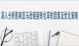 深入分析影響亞馬遜鏈接轉化率的因素及優化策略