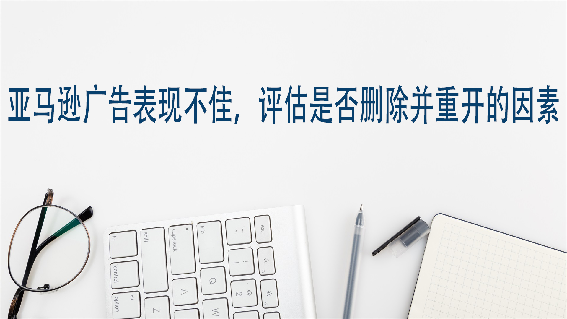 亞馬遜廣告表現不佳，評估是否刪除並重開的因素