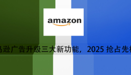 亞馬遜廣告升級三大新功能，2025搶佔先機！