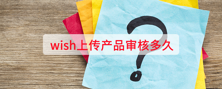 wish上傳產品審覈多久